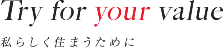 Try for your value 私らしく住まうために