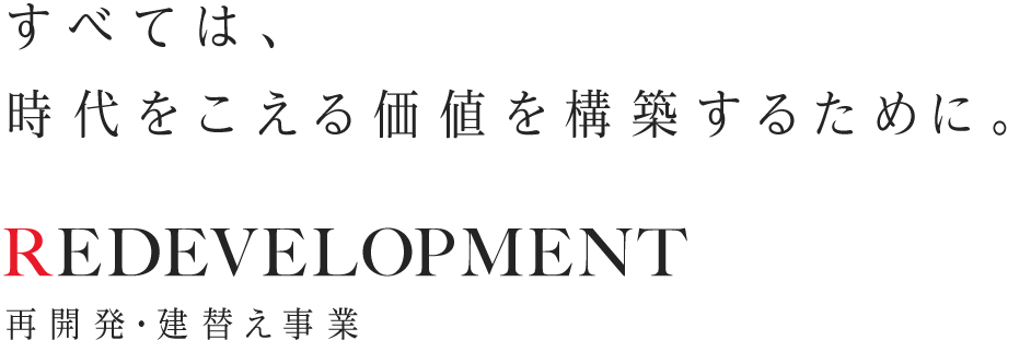 すべては、時代をこえる価値を構築するために。 Redevelopment 再開発・建替え事業